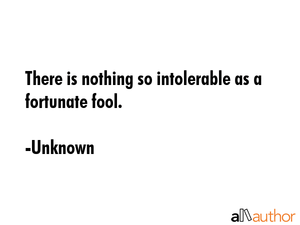 There is nothing so intolerable as a fortunate fool. - Unknown Quote GIF