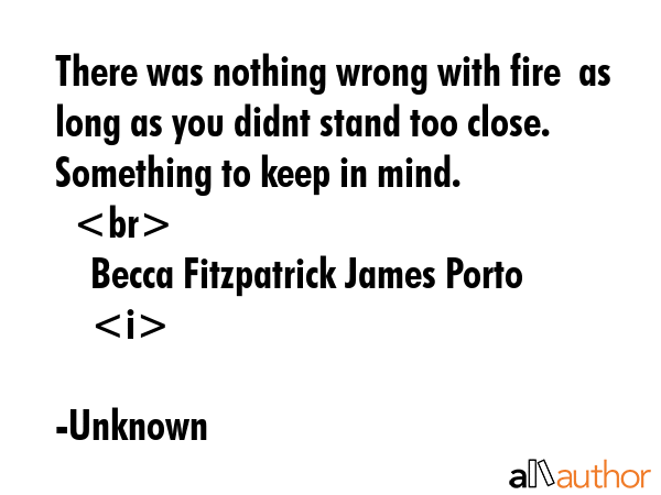There was nothing wrong with fire  as long as you didnt stand too close. Something to keep in... - Unknown Quote GIF