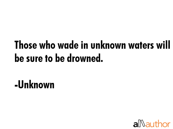 Those who wade in unknown waters will be sure to be drowned. - Unknown Quote GIF