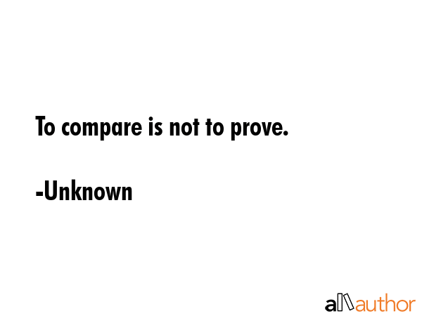 To compare is not to prove. - Unknown Quote GIF