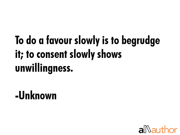 To do a favour slowly is to begrudge it; to consent slowly shows unwillingness. - Unknown Quote GIF