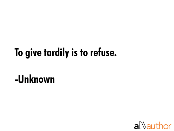 To give tardily is to refuse. - Unknown Quote GIF