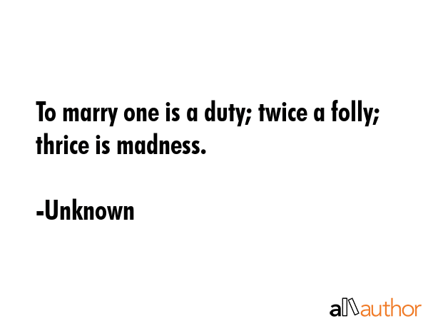 To marry one is a duty; twice a folly; thrice is madness. - Unknown Quote GIF