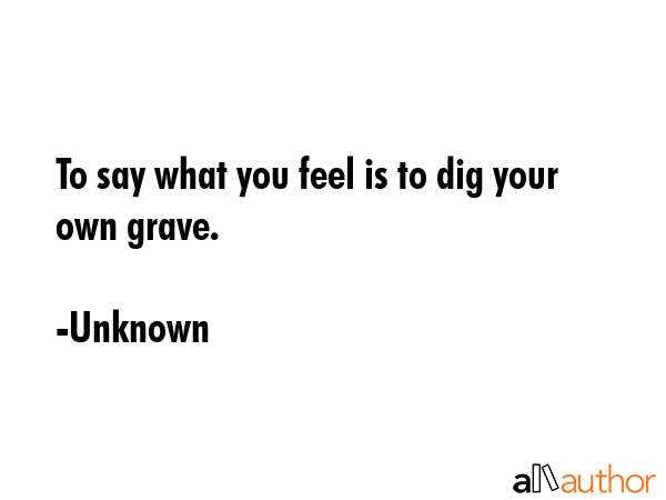 To say what you feel is to dig your own grave. - Unknown Quote GIF