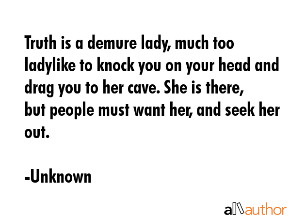 Truth is a demure lady, much too ladylike to knock you on your head and drag you to her cave. She... - Unknown Quote GIF