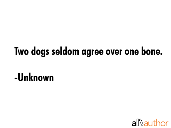 Two dogs seldom agree over one bone. - Unknown Quote GIF