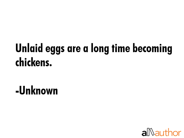 Unlaid eggs are a long time becoming chickens. - Unknown Quote