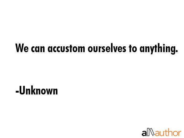 We can accustom ourselves to anything. - Unknown Quote GIF