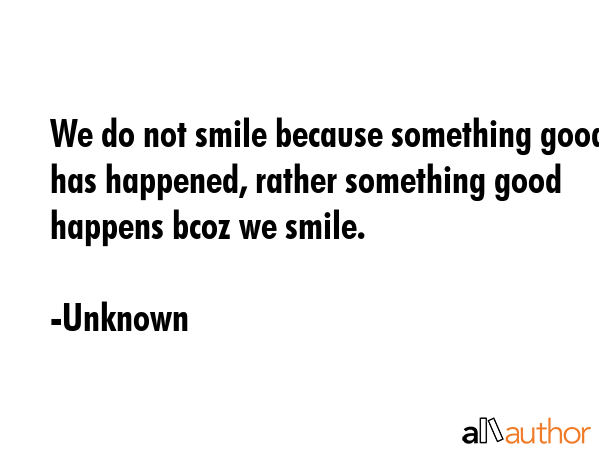 We do not smile because something good has happened, rather something good happens bcoz we smile. - Unknown Quote GIF