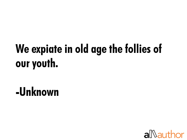 We expiate in old age the follies of our youth. - Unknown Quote GIF