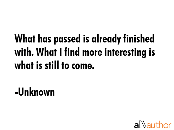 What has passed is already finished with. What I find more interesting is what is still to come. - Unknown Quote GIF