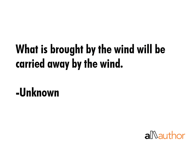 What is brought by the wind will be carried away by the wind. - Unknown Quote GIF