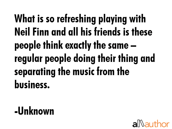 What is so refreshing playing with Neil Finn and all his friends is these people think exactly the... - Unknown Quote GIF