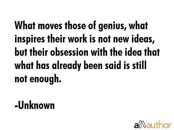 What moves those of genius, what inspires their work is not new ideas, but their obsession with the... - Unknown Quote GIF