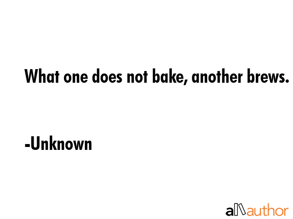 What one does not bake, another brews. - Unknown Quote GIF