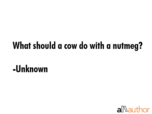 What should a cow do with a nutmeg? - Unknown Quote GIF