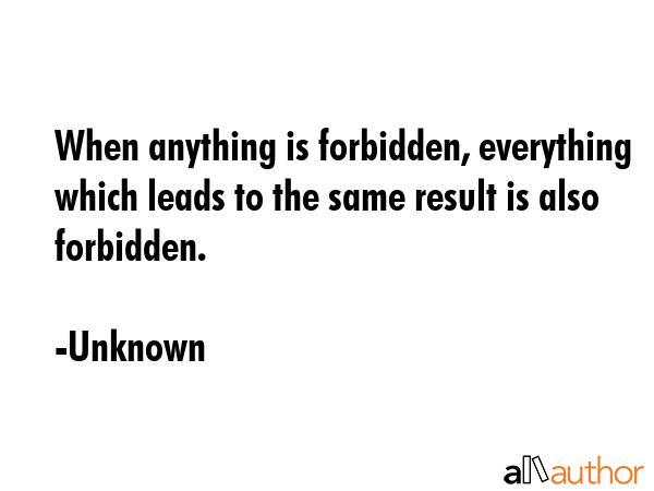 When anything is forbidden, everything which leads to the same result is also forbidden. - Unknown Quote GIF