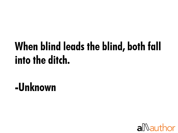 When blind leads the blind, both fall into the ditch. - Unknown Quote GIF