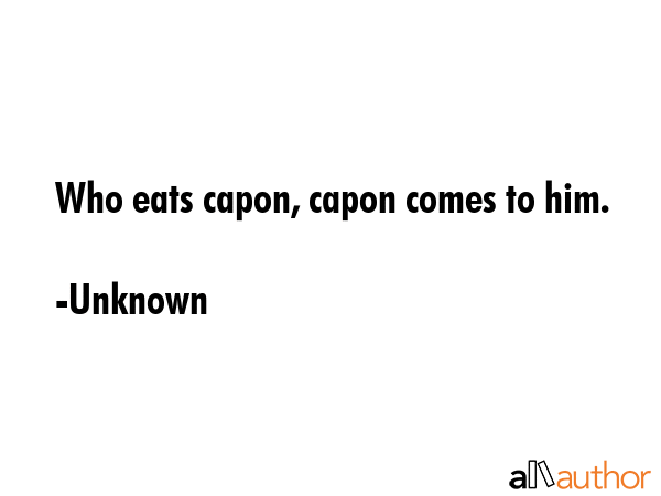 Who eats capon, capon comes to him. - Unknown Quote GIF