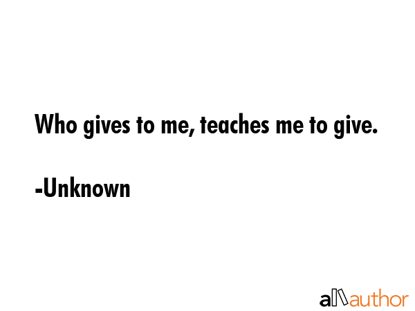 Who gives to me, teaches me to give. - Unknown Quote GIF