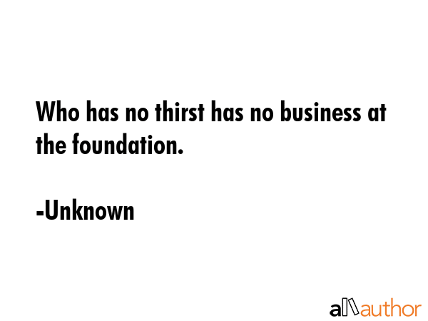 Who has no thirst has no business at the foundation. - Unknown Quote GIF
