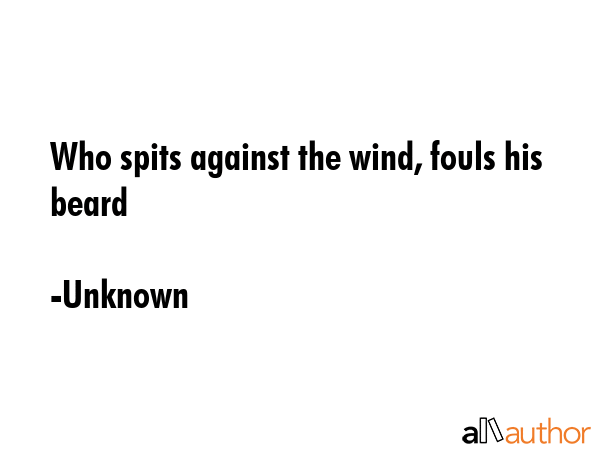 Who spits against the wind, fouls his beard - Unknown Quote GIF
