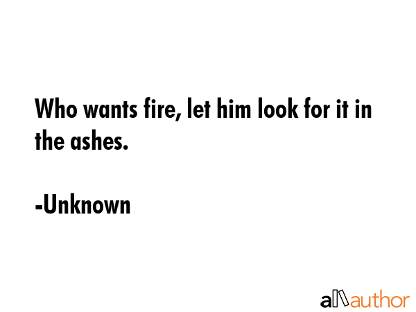 Who wants fire, let him look for it in the ashes. - Unknown Quote GIF