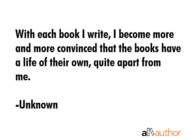 With each book I write, I become more and more convinced that the books have a life of their own,... - Unknown Quote GIF