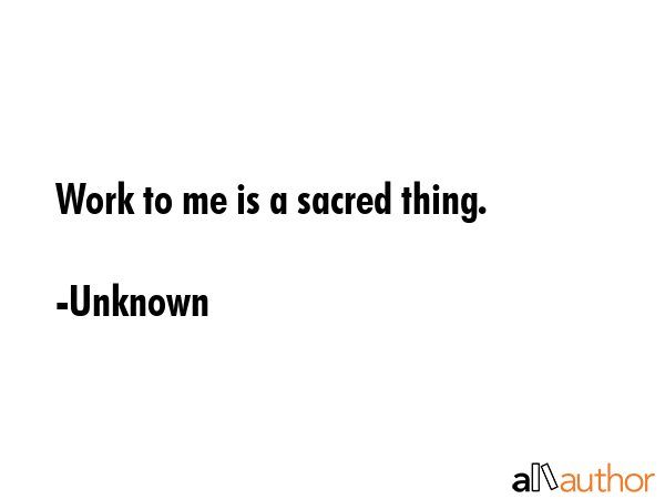 Work to me is a sacred thing. - Unknown Quote GIF