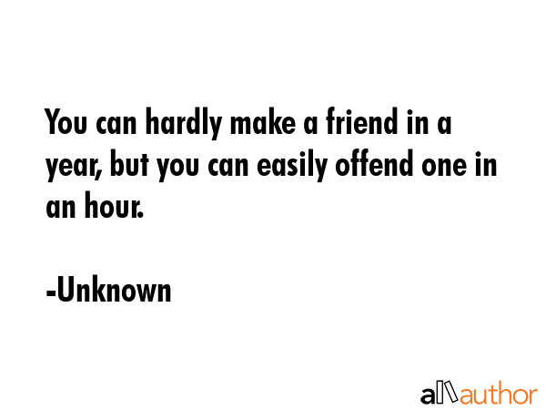 You can hardly make a friend in a year, but you can easily offend one in an hour. - Unknown Quote GIF