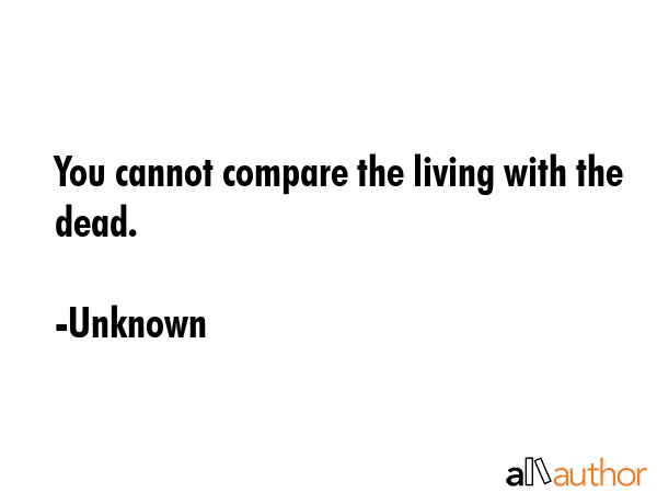 You cannot compare the living with the dead. - Unknown Quote GIF