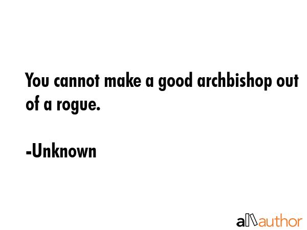 You cannot make a good archbishop out of a rogue. - Unknown Quote GIF