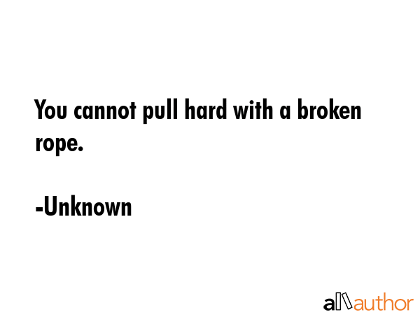 You cannot pull hard with a broken rope. - Unknown Quote GIF