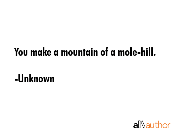 You make a mountain of a mole-hill. - Unknown Quote GIF