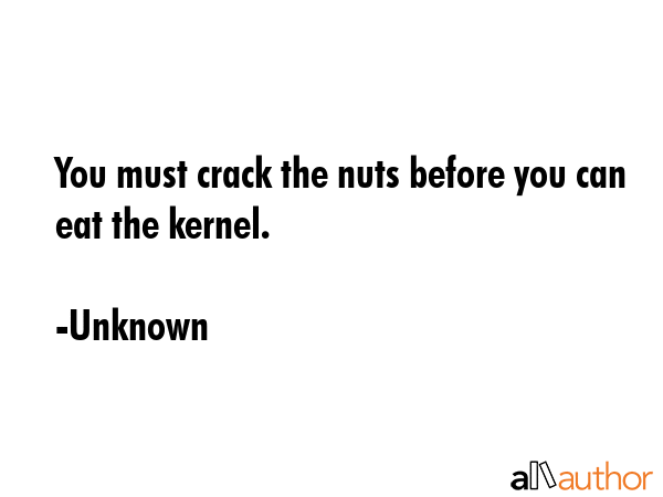 You must crack the nuts before you can eat the kernel. - Unknown Quote GIF