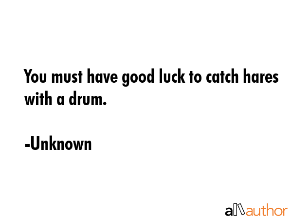 You must have good luck to catch hares with a drum. - Unknown Quote GIF
