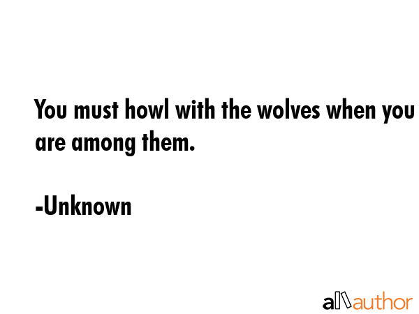 You must howl with the wolves when you are among them. - Unknown Quote GIF