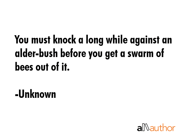 You must knock a long while against an alder-bush before you get a swarm of bees out of it. - Unknown Quote GIF