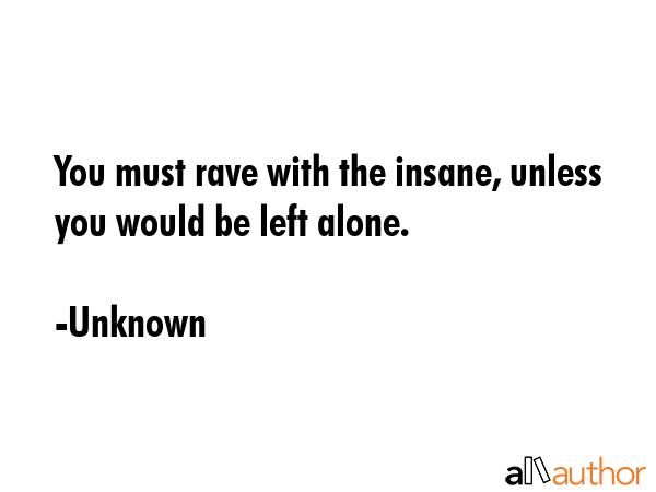You must rave with the insane, unless you would be left alone. - Unknown Quote GIF