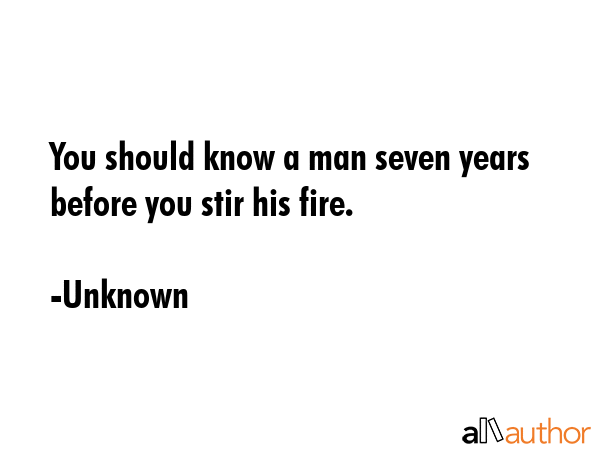You should know a man seven years before you stir his fire. - Unknown Quote GIF