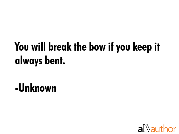 You will break the bow if you keep it always bent. - Unknown Quote GIF