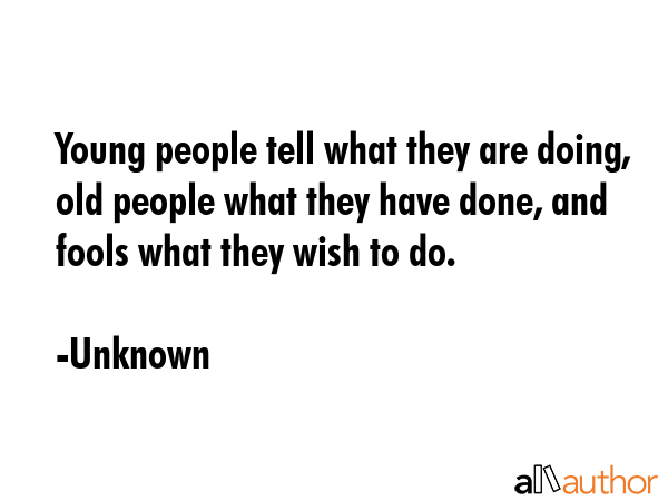 Young people tell what they are doing, old people what they have done, and fools what they wish to... - Unknown Quote GIF