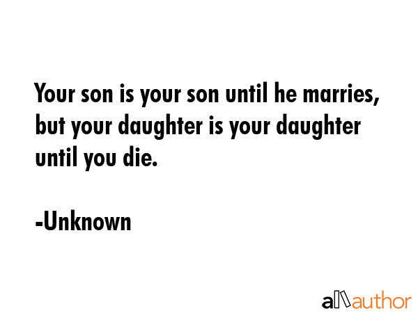Your son is your son until he marries, but your daughter is your daughter until you die. - Unknown Quote GIF