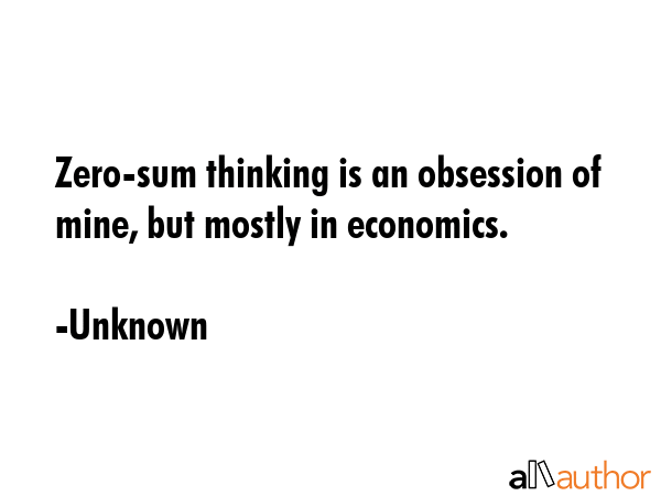 Zero-sum thinking is an obsession of mine, but mostly in economics. - Unknown Quote GIF