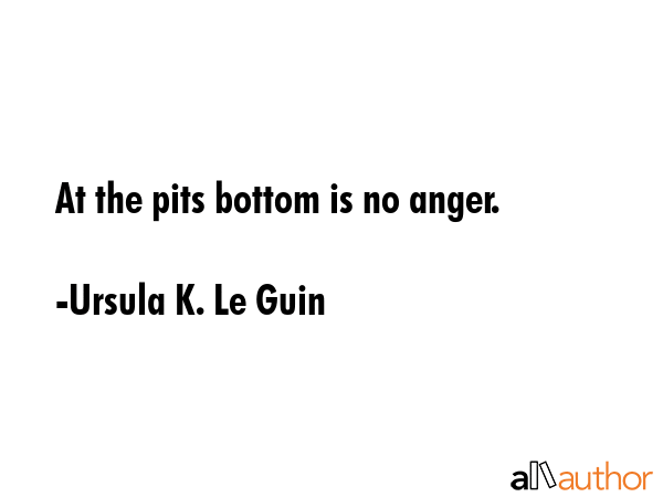 At the pits bottom is no anger. - Ursula K. Le Guin Quote GIF
