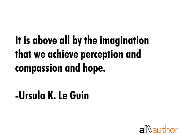 It is above all by the imagination that we achieve perception and compassion and hope. - Ursula K. Le Guin Quote GIF