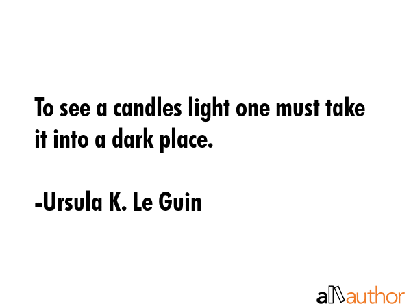 To see a candles light one must take it into a dark place. - Ursula K. Le Guin Quote GIF
