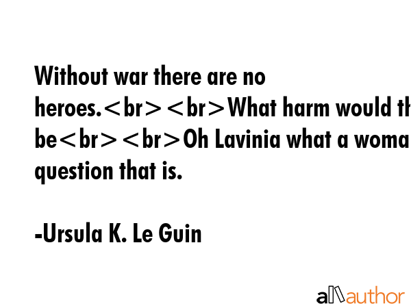 Without war there are no heroes.What harm would that beOh Lavinia what a womans question that is. - Ursula K. Le Guin Quote GIF