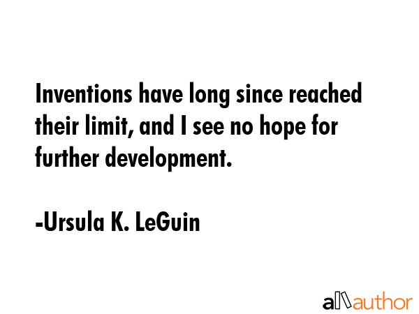 Inventions have long since reached their limit, and I see no hope for further development. - Ursula K. LeGuin Quote GIF