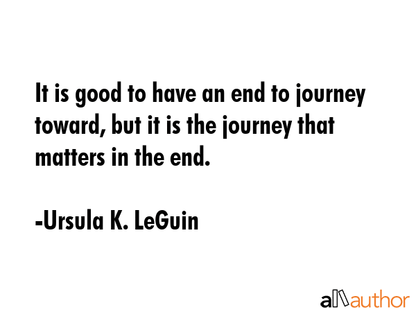 It is good to have an end to journey toward, but it is the journey that matters in the end. - Ursula K. LeGuin Quote GIF